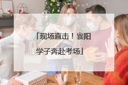 现场直击！襄阳学子奔赴考场