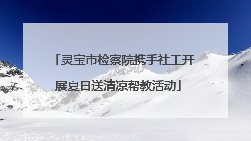 灵宝市检察院携手社工开展夏日送清凉帮教活动