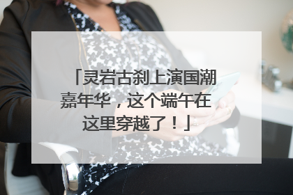 灵岩古刹上演国潮嘉年华，这个端午在这里穿越了！