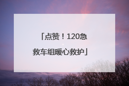 点赞！120急救车组暖心救护