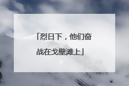 烈日下，他们奋战在戈壁滩上