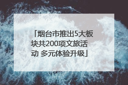 烟台市推出5大板块共200项文旅活动 多元体验升级