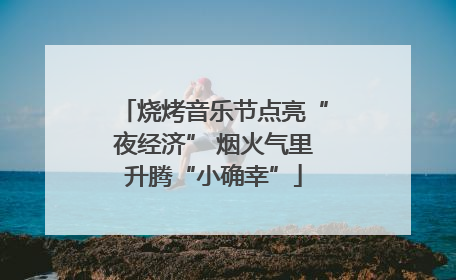 烧烤音乐节点亮“夜经济” 烟火气里升腾“小确幸”