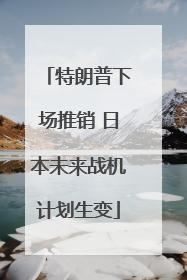 特朗普下场推销 日本未来战机计划生变