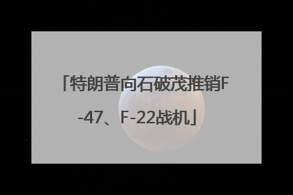 特朗普向石破茂推销F-47、F-22战机