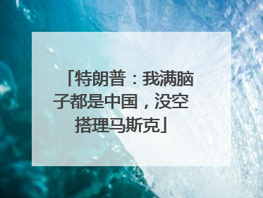 特朗普：我满脑子都是中国，没空搭理马斯克