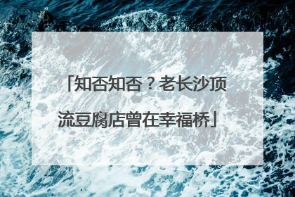 知否知否？老长沙顶流豆腐店曾在幸福桥