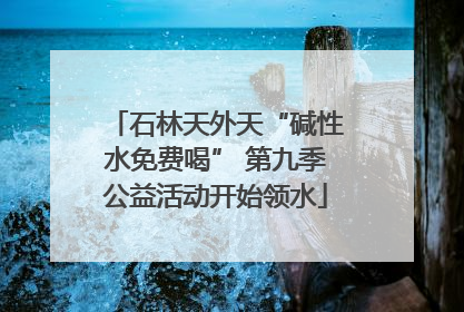 石林天外天“碱性水免费喝” 第九季公益活动开始领水