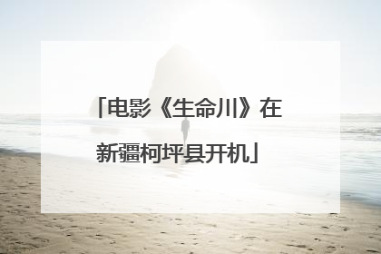 电影《生命川》在新疆柯坪县开机