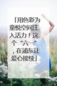 用色彩为童悦空间注入活力！这个“六一”，在浦东让爱心接续