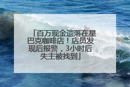 百万现金遗落在星巴克咖啡店！店员发现后报警，3小时后失主被找到
