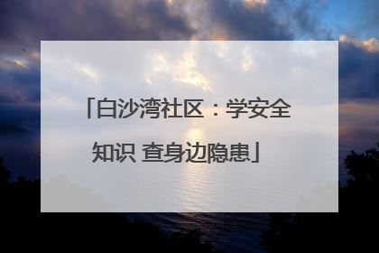 白沙湾社区：学安全知识 查身边隐患