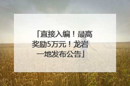 直接入编！最高奖励5万元！龙岩一地发布公告