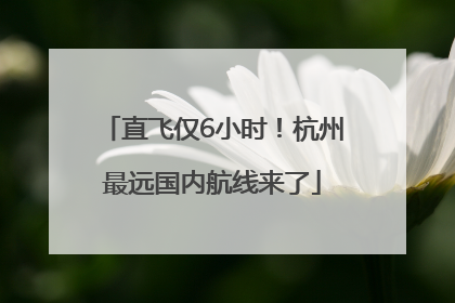 直飞仅6小时！杭州最远国内航线来了