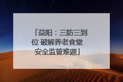 益阳：三防三到位 破解养老食堂安全监管难题