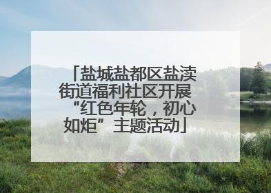 盐城盐都区盐渎街道福利社区开展“红色年轮，初心如炬”主题活动