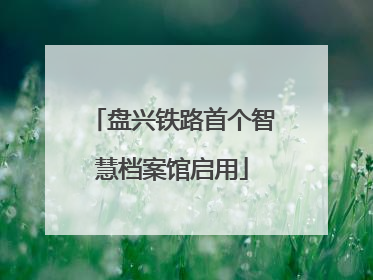 盘兴铁路首个智慧档案馆启用
