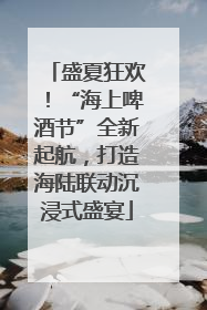 盛夏狂欢！“海上啤酒节”全新起航，打造海陆联动沉浸式盛宴
