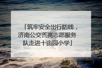 筑牢安全出行防线，济南公交善亮志愿服务队走进十亩园小学