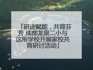 研途赋能，共育芬芳 成都龙泉二小与这所学校开展家校共育研讨活动