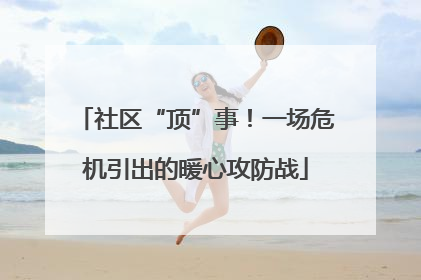 社区“顶”事！一场危机引出的暖心攻防战