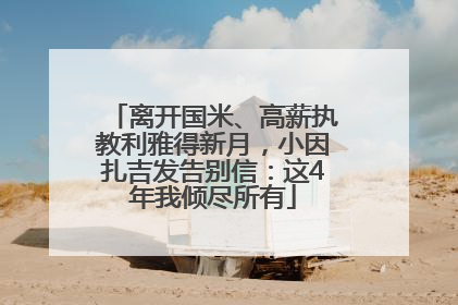 离开国米、高薪执教利雅得新月，小因扎吉发告别信：这4年我倾尽所有