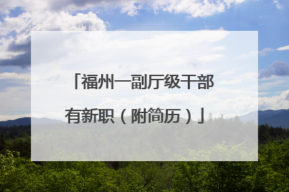 福州一副厅级干部有新职（附简历）