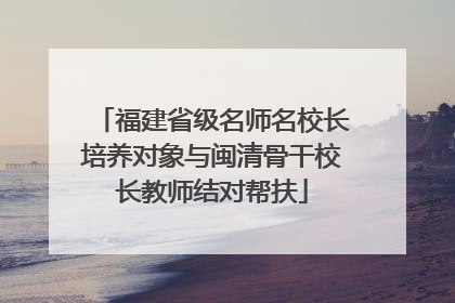 福建省级名师名校长培养对象与闽清骨干校长教师结对帮扶