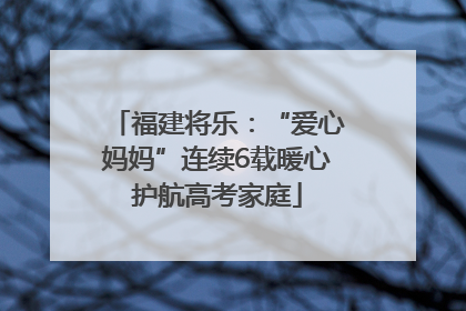 福建将乐：“爱心妈妈”连续6载暖心护航高考家庭