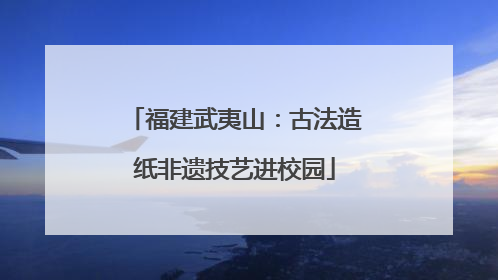 福建武夷山：古法造纸非遗技艺进校园