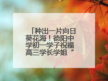种出一片向日葵花海！德阳中学初一学子祝福高三学长学姐“一举夺魁”