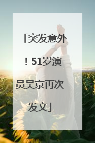 突发意外！51岁演员吴京再次发文