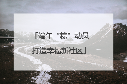 端午“粽”动员 打造幸福新社区