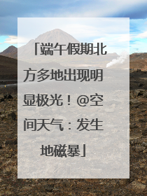 端午假期北方多地出现明显极光！@空间天气：发生地磁暴