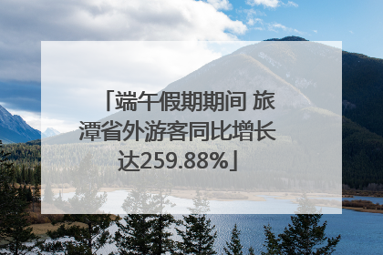 端午假期期间 旅潭省外游客同比增长达259.88%