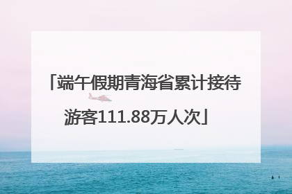 端午假期青海省累计接待游客111.88万人次