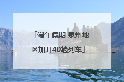 端午假期 泉州地区加开40趟列车