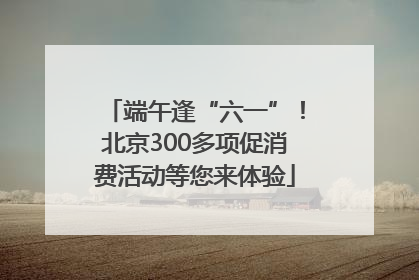 端午逢“六一”！北京300多项促消费活动等您来体验