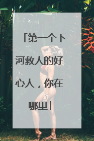 第一个下河救人的好心人，你在哪里