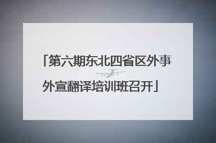 第六期东北四省区外事外宣翻译培训班召开