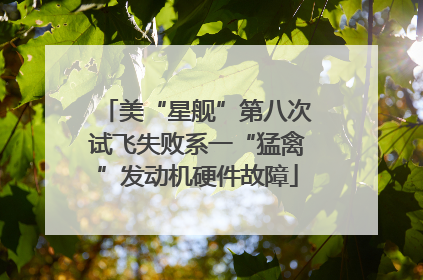 美“星舰”第八次试飞失败系一“猛禽”发动机硬件故障
