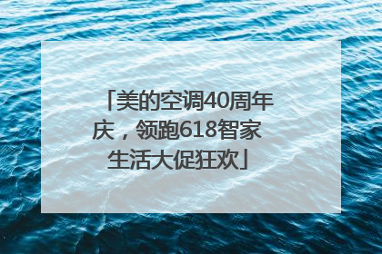 美的空调40周年庆，领跑618智家生活大促狂欢