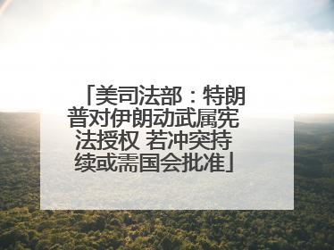 美司法部：特朗普对伊朗动武属宪法授权 若冲突持续或需国会批准