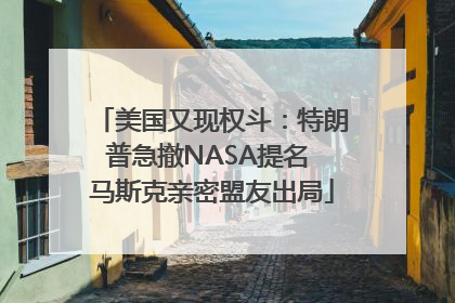 美国又现权斗：特朗普急撤NASA提名 马斯克亲密盟友出局