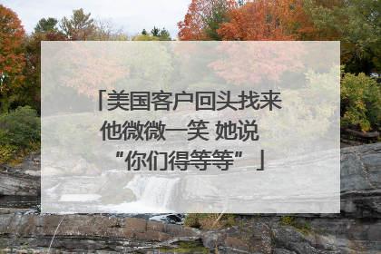 美国客户回头找来 他微微一笑 她说“你们得等等”