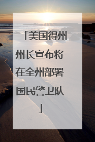 美国得州州长宣布将在全州部署国民警卫队