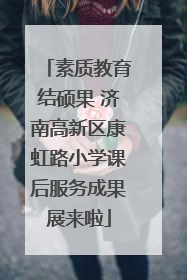 素质教育结硕果 济南高新区康虹路小学课后服务成果展来啦