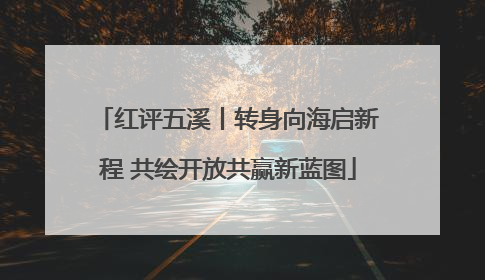 红评五溪丨转身向海启新程 共绘开放共赢新蓝图