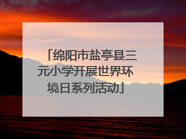 绵阳市盐亭县三元小学开展世界环境日系列活动