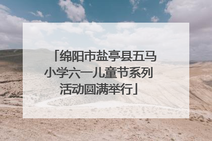 绵阳市盐亭县五马小学六一儿童节系列活动圆满举行